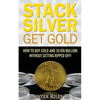 Stack Silver Get Gold: How To Buy Gold And Silver Bullion Without Getting Ripped Off! - Paperback