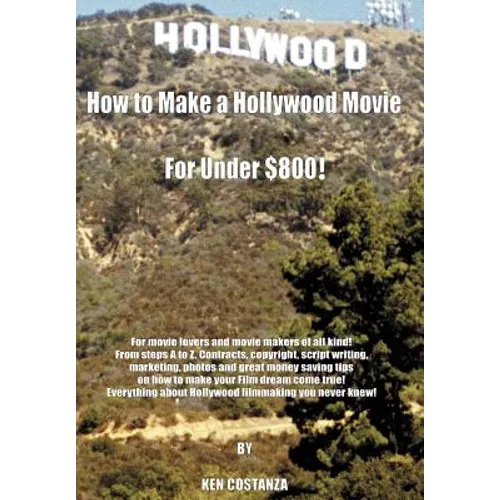 How to Make a Hollywood Movie for Under $800!: For Movie Lovers and Movie Makers of All Kind! from Steps A to Z. Contracts, Copyright, Script Writing, - Hardcover