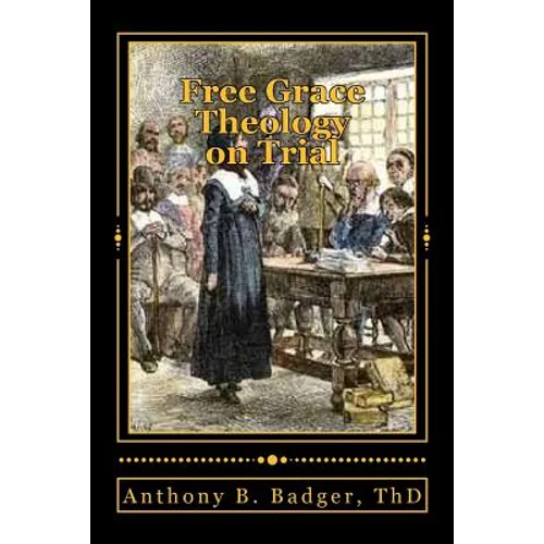 Free Grace Theology on Trial: A Refutation of "Historical Protestant" Soteriology - Paperback