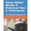 Game Maker Studio 2 Practical Tips & Techniques: for Absolute Beginners - Paperback