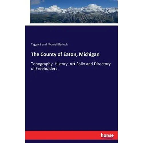 The County of Eaton, Michigan: Topography, History, Art Folio and Directory of Freeholders - Paperback