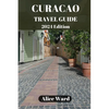 Curaçao Travel Guide 2024: Curaçao's Hidden Gems: Off-the-Beaten-Path Escapes - Paperback