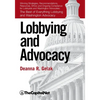 Lobbying and Advocacy: Winning Strategies, Resources, Recommendations, Ethics and Ongoing Compliance for Lobbyists and Washington Advocates - Paperback