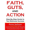 Faith, Guts and Action: A Step by Step Guide To Your Business Success - Paperback