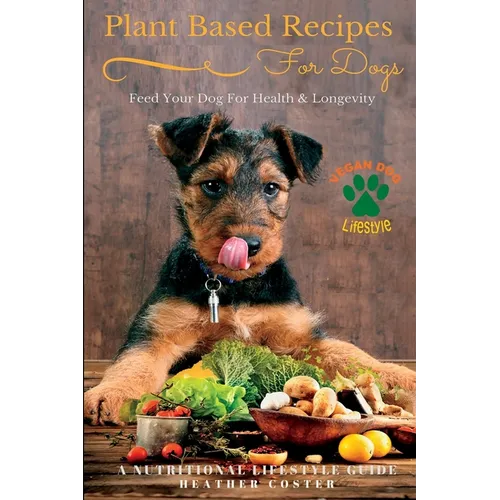 Plant Based Recipes for Dogs Nutritional Lifestyle Guide: Feed Your Dog for Health & Longevity - Paperback
