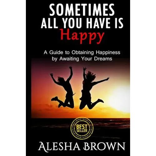 Sometimes all you have is Happy: Second Edition: A Guide to Obtaining Happiness while awaiting your dreams - Paperback