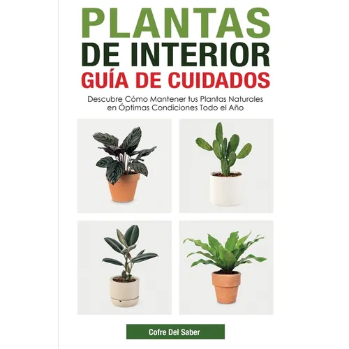 Plantas de Interior - Guía de Cuidados: Descubre Cómo Mantener tus Plantas Naturales en Óptimas Condiciones Todo el Año - Paperback