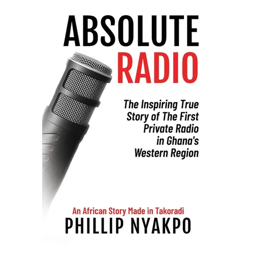Absolute Radio: The Inspiring Story of the First Private Radio in Ghana's Western Region - Paperback