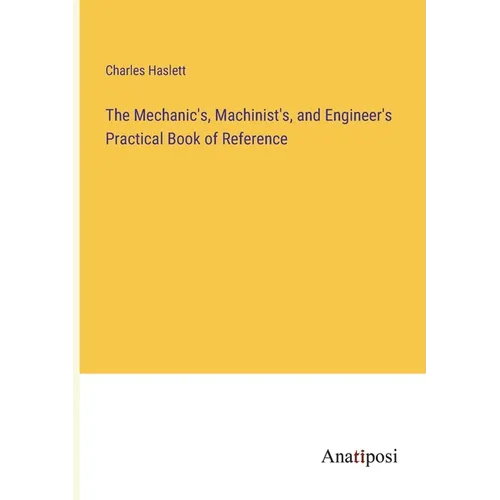 The Mechanic's, Machinist's, and Engineer's Practical Book of Reference - Paperback