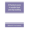 A practical course in wooden boat and ship building, the fundamental principles and practical methods described in detail, especially written for carp - Paperback