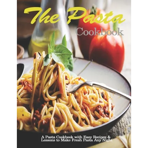Pasta Cookbook: A Pasta Cookbook with Easy Recipes & Lessons to Make Fresh Pasta Any Night - Paperback