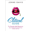 The Clitical Guide to Female Self-Pleasure: How to Please Yourself So Your Partner Can Too - Paperback