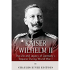 Kaiser Wilhelm II: The Life and Legacy of Germany's Emperor during World War I - Paperback