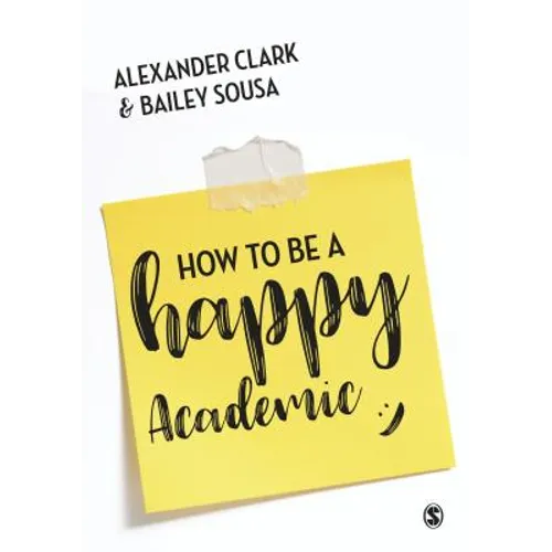 How to Be a Happy Academic: A Guide to Being Effective in Research, Writing and Teaching - Paperback
