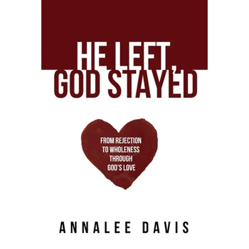 He Left, God Stayed: From Rejection to Wholeness Through God's Love - Paperback