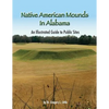 Native American Mounds in Alabama: An Illustrated Guide to Public Sites, Revised - Paperback