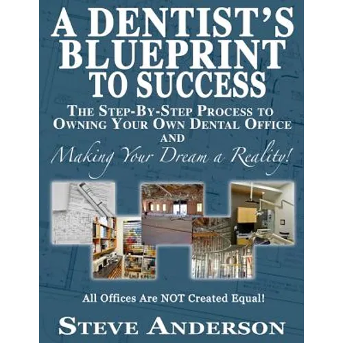 A Dentist's Blueprint to Success: The Step-by-Step Process to Owning Your Own Dental Office and Making Your Dream a Reality! - Paperback