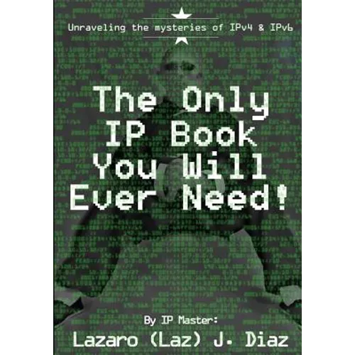 The Only IP Book You Will Ever Need!: Unraveling the mysteries of IPv4 & IPv6 - Paperback