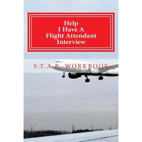 Help I Have A Flight Attendant Interview: Work Book For Your S.T.A.R Interview - Paperback