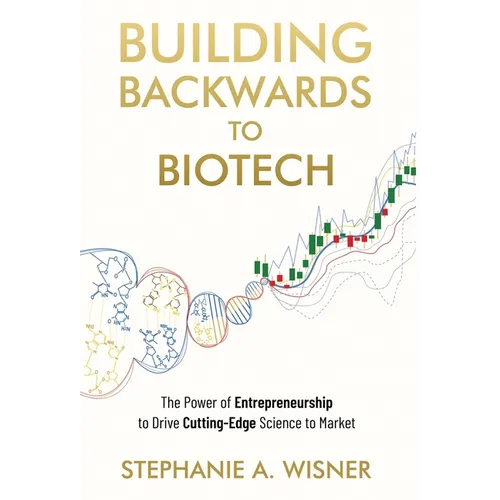 Building Backwards to Biotech: The Power of Entrepreneurship to Drive Cutting-Edge Science to Market - Hardcover