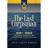 The Last Corpsman: The Story of John I. Unger, Chief Hospital Corpsman, U.S. Navy, and Former World War II Prisoner of War in the Pacific - Hardcover