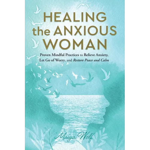 Healing the Anxious Woman- Proven Mindful Practices to Relieve Anxiety, Let Go of Worry, and Restore Peace and Calm - Paperback