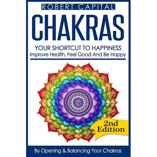 Chakras: Your Shortcut To Happiness! - Improve Health, Feel Good & Be Happy, By Opening And Balancing Your Chakras - Paperback