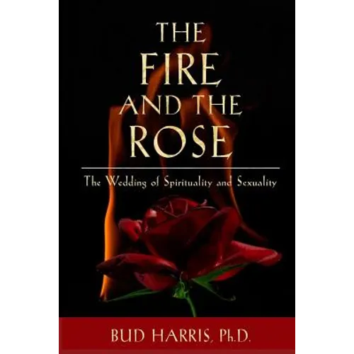 The Fire and the Rose: The Wedding of Spirituality and Sexuality [Paperback] - Paperback