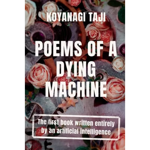 Poems of a Dying Machine: The first book written entirely by an artificial intelligence - Paperback