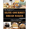 The Beginner's Elite Gourmet Bread Maker Cookbook: Healthy and delightful recipes to make homemade bread - Paperback
