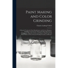 Paint Making and Color Grinding; a Practical Treatise for Paint Manufacturers and Factory Managers, Including Comprehensive Information Regarding Fact - Hardcover