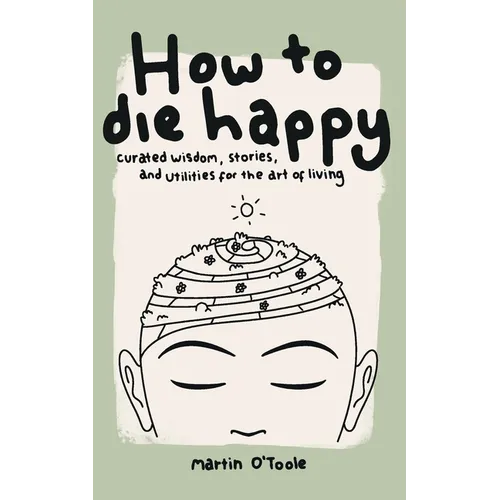 How To Die Happy: Curated wisdom, stories, and utilties for the art of living - Paperback