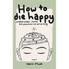 How To Die Happy: Curated wisdom, stories, and utilties for the art of living - Paperback