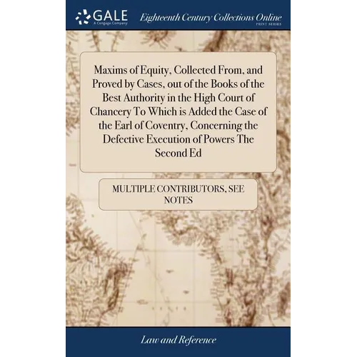 Maxims of Equity, Collected From, and Proved by Cases, out of the Books of the Best Authority in the High Court of Chancery To Which is Added the Case - Hardcover