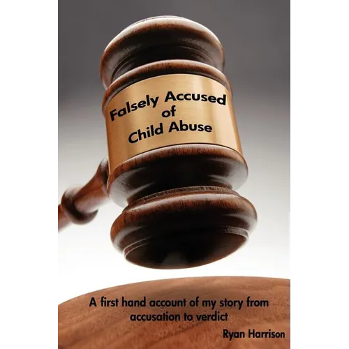 Falsely Accused of Child Abuse: A first hand account of my story from accusation to verdict - Paperback