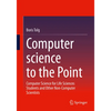 Computer Science to the Point: Computer Science for Life Sciences Students and Other Non-Computer Scientists - Paperback