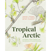 Tropical Arctic: Lost Plants, Future Climates, and the Discovery of Ancient Greenland - Hardcover