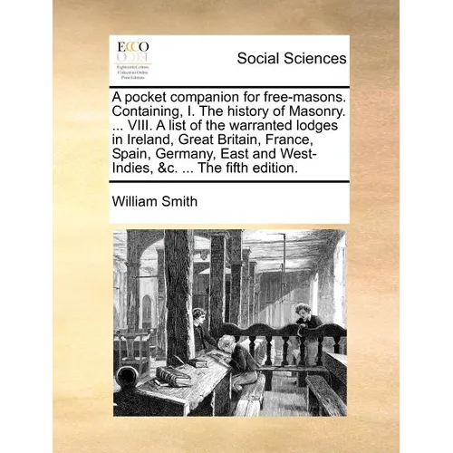 A pocket companion for free-masons. Containing, I. The history of Masonry. ... VIII. A list of the warranted lodges in Ireland, Great Britain, France, - Paperback