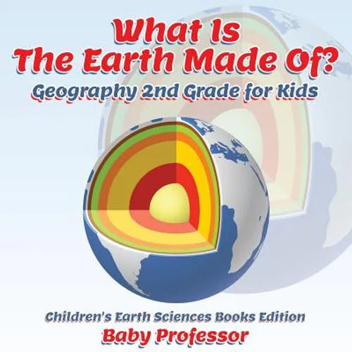 What Is The Earth Made Of? Geography 2nd Grade for Kids Children's Earth Sciences Books Edition - Paperback
