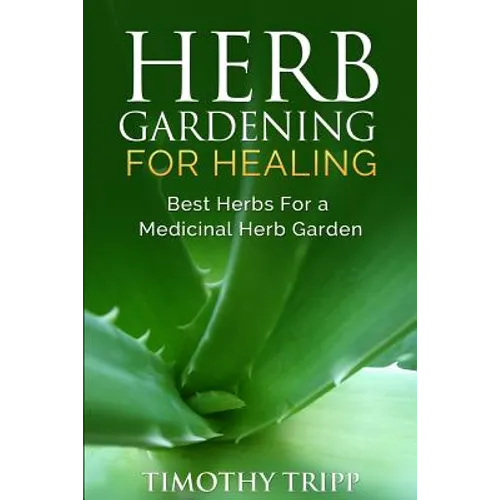 Herb Gardening For Healing: Best Herbs For a Medicinal Herb Garden - Paperback