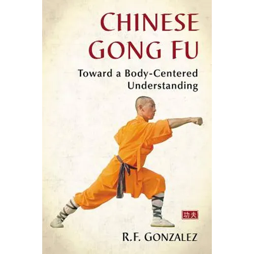 Chinese Gong Fu: Toward a Body-Centered Understanding - Paperback