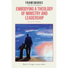Embodying a Theology of Ministry and Leadership: Frameworks for Lay Leadership - Paperback