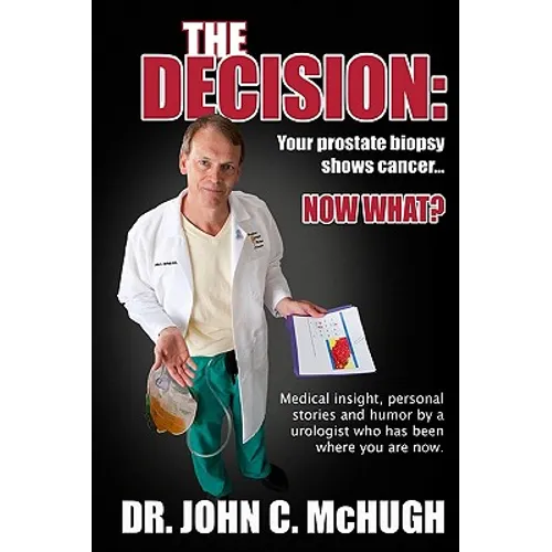The Decision: Your prostate biopsy shows cancer. Now what?: Medical insight, personal stories, and humor by a urologist who has been where you are now - Paperback