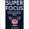 Super Focus: How to Turn Your Brain into a Laser-Sharp Concentration Machine - Hardcover