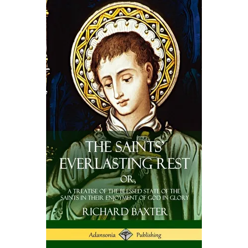 The Saints' Everlasting Rest: or, A Treatise of the Blessed State of the Saints in their Enjoyment of God in Glory (Hardcover) - Hardcover