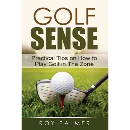 Golf Sense: Practical Tips on How to Play Golf in the Zone - Paperback
