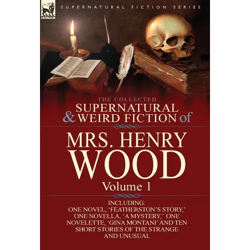 The Collected Supernatural and Weird Fiction of Mrs Henry Wood: Volume 1-Including One Novel, 'Featherston's Story, ' One Novella, 'a Mystery, ' One N - Hardcover