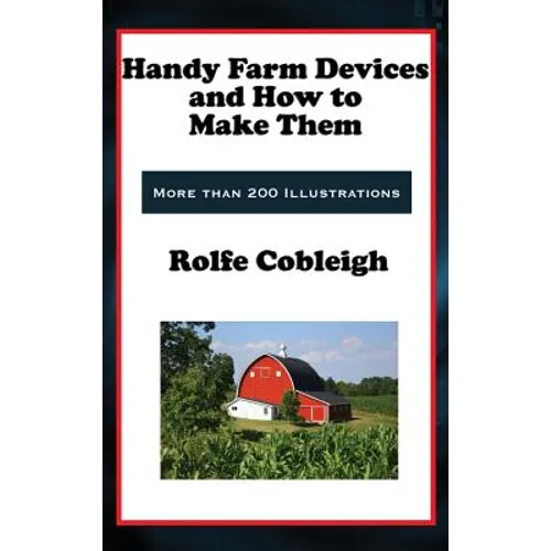 Handy Farm Devices and How to Make Them: Classic DIY Farm Tools, Homesteading Devices, and Practical Rural Skills - Hardcover