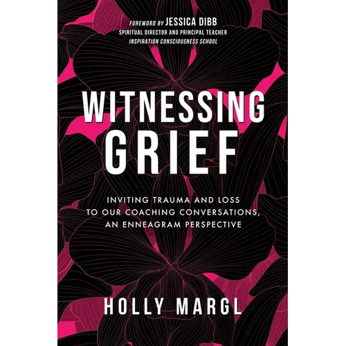 Witnessing Grief: Inviting Trauma and Loss to Our Coaching Conversations, An Enneagram Perspective - Paperback