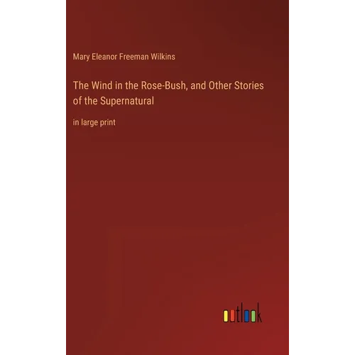 The Wind in the Rose-Bush, and Other Stories of the Supernatural: in large print - Hardcover